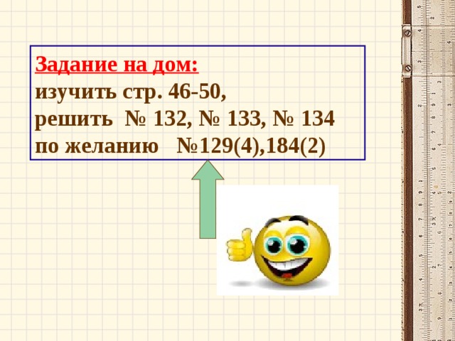 Задание на дом: изучить стр. 46-50, решить № 132, № 133, № 134  по желанию №129(4),184(2)