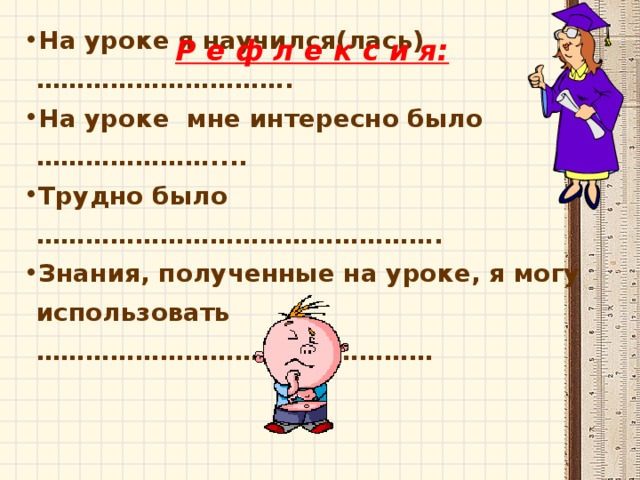 На уроке я научился(лась)…………………………. На уроке мне интересно было ………………….... Трудно было …………………………………………. Знания, полученные на уроке, я могу использовать ………………………………………… Р е ф л е к с и я: