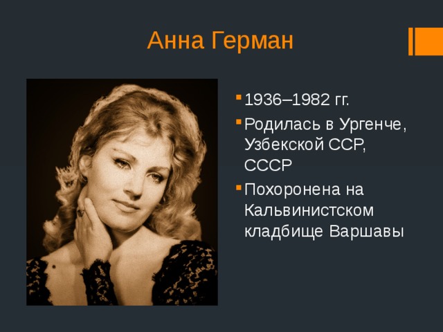 Анна Герман 1936–1982 гг. Родилась в Ургенче, Узбекской ССР, СССР Похоронена на Кальвинистском кладбище Варшавы 