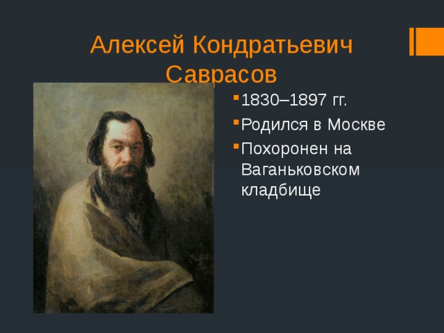 Алексей Кондратьевич Саврасов 1830–1897 гг. Родился в Москве Похоронен на Ваганьковском кладбище 