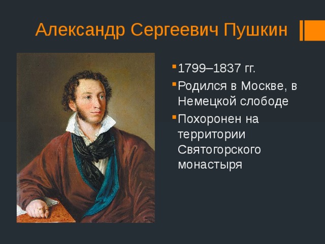 Александр Сергеевич Пушкин 1799–1837 гг. Родился в Москве, в Немецкой слободе Похоронен на территории Святогорского монастыря 