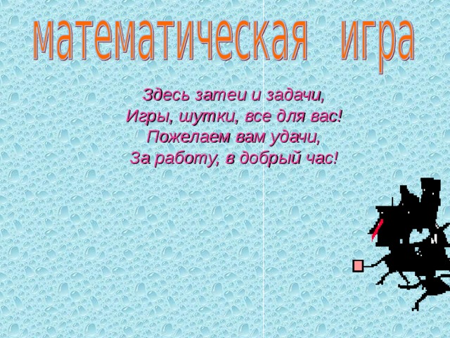 Здесь затеи и задачи, Игры, шутки, все для вас! Пожелаем вам удачи, За работу, в добрый час! 