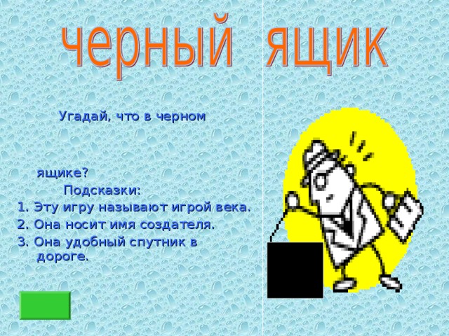  Угадай, что в черном ящике?  Подсказки: 1. Эту игру называют игрой века. 2. Она носит имя создателя. 3. Она удобный спутник в дороге. 