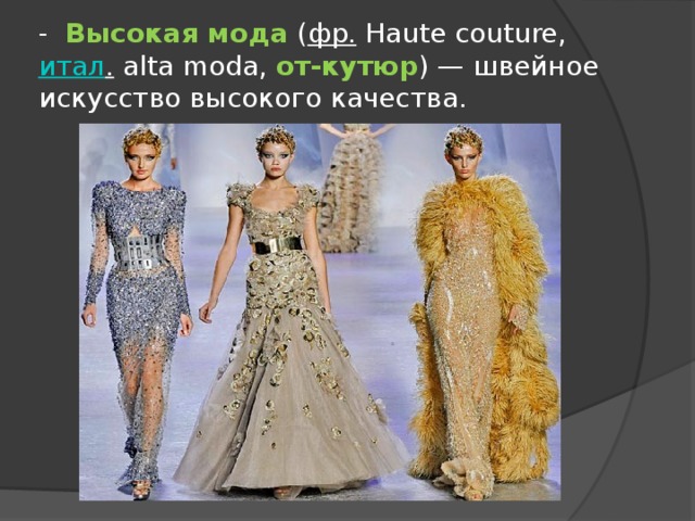 - Высокая мода  ( фр.  Haute couture,  итал .  alta moda, от-кутюр ) — швейное искусство высокого качества. 