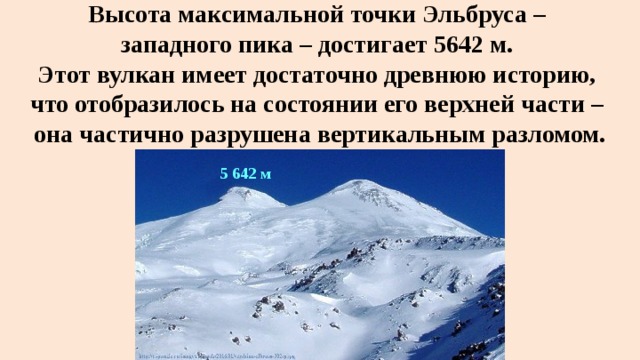 Высота максимальной точки Эльбруса – западного пика – достигает 5642 м. Этот вулкан имеет достаточно древнюю историю, что отобразилось на состоянии его верхней части – она частично разрушена вертикальным разломом. 5 642 м 