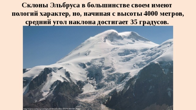 Склоны Эльбруса в большинстве своем имеют  пологий характер, но, начиная с высоты 4000 метров, средний угол наклона достигает 35 градусов. 