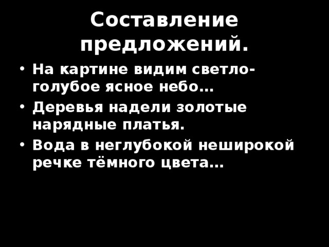 Составление предложений. На картине видим светло-голубое ясное небо… Деревья надели золотые нарядные платья. Вода в неглубокой неширокой речке тёмного цвета… 