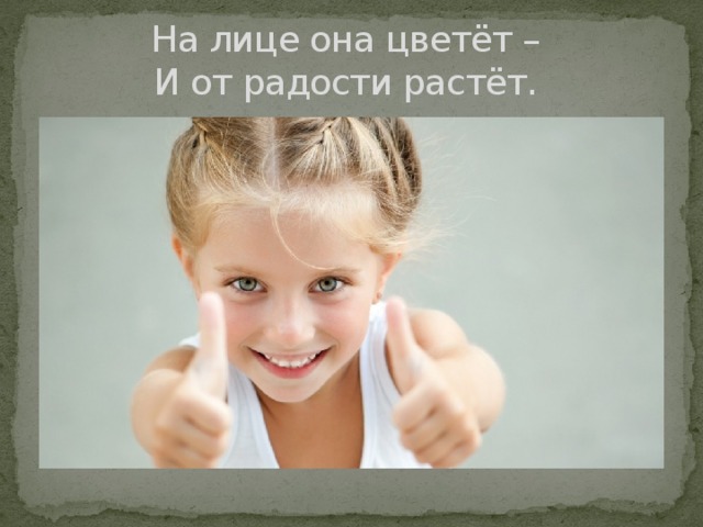 На лице она цветёт –  И от радости растёт. 