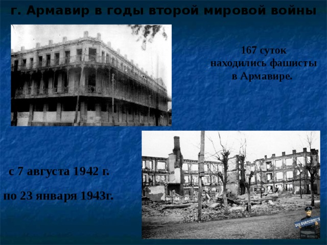 г. Армавир в годы второй мировой войны 167 суток находились фашисты в Армавире. с 7 августа 1942 г. по 23 января 1943г.