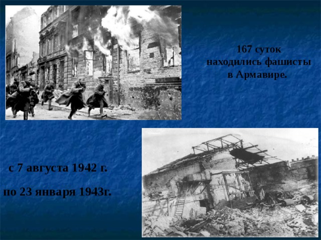 167 суток находились фашисты в Армавире. с 7 августа 1942 г. по 23 января 1943г.