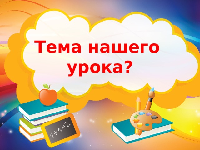 Тема нашего урока? 