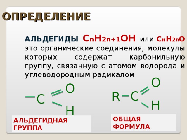 ОПРЕДЕЛЕНИЕ  АЛЬДЕГИДЫ  С n H 2n +1 O Н или С n H 2n O это органические соединения, молекулы которых содержат карбонильную группу, связанную с атомом водорода и углеводородным радикалом O H O H С R С ОБЩАЯ ФОРМУЛА АЛЬДЕГИДНАЯ ГРУППА 