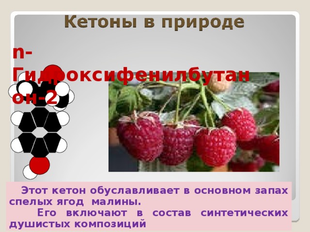 n -Гидроксифенилбутанон-2  Этот кетон обуславливает в основном запах спелых ягод малины.  Его включают в состав синтетических душистых композиций 