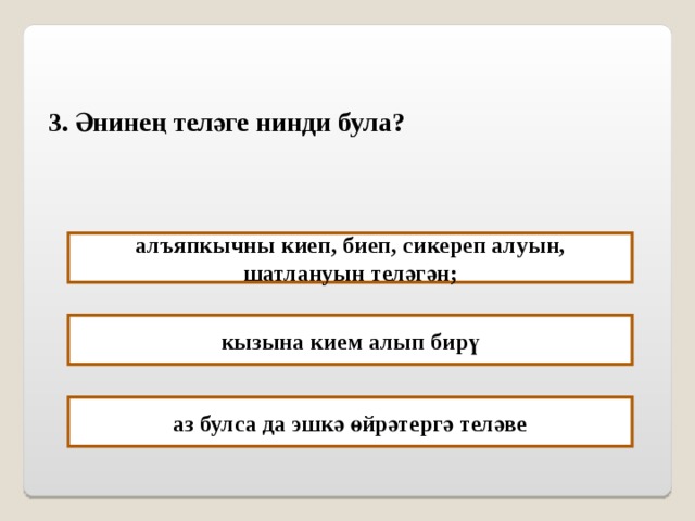 3. Әнинең теләге нинди була? алъяпкычны киеп, биеп, сикереп алуын, шатлануын теләгән; кызына кием алып бирү аз булса да эшкә өйрәтергә теләве