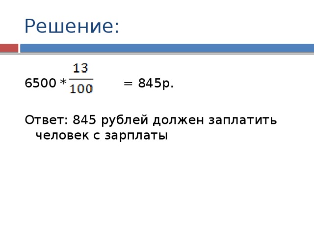 Решение: 6500 * = 845р. Ответ: 845 рублей должен заплатить человек с зарплаты
