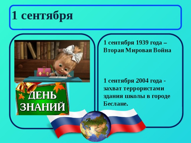 1 сентября 1 сентября 1939 года – Вторая Мировая Война    1 сентября 2004 года - захват террористами здания школы в городе Беслане. 