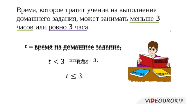 Время, которое тратит ученик на выполнение домашнего задания, может занимать меньше 3 часов или ровно 3 часа. – время на домашнее задание,   или        