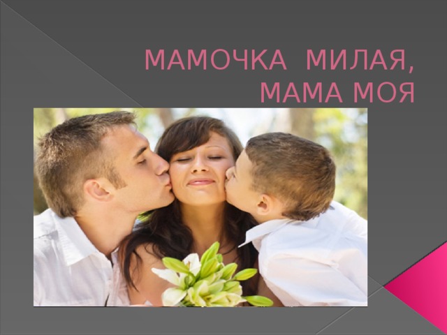 МАМОЧКА МИЛАЯ, МАМА МОЯ 