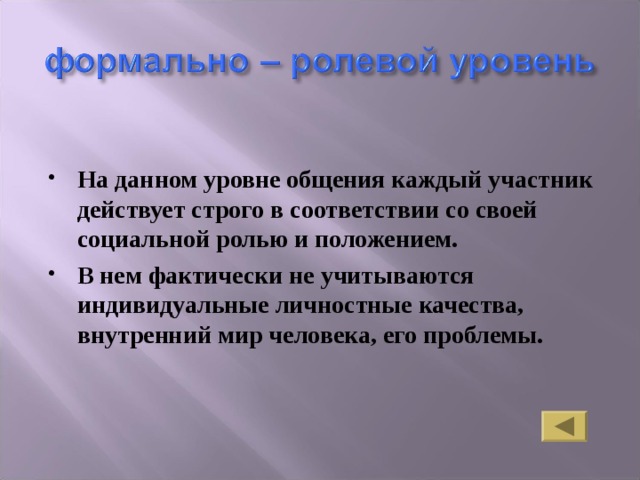 На данном уровне общения каждый участник действует строго в соответствии со своей социальной ролью и положением. В нем фактически не учитываются индивидуальные личностные качества, внутренний мир человека, его проблемы. 