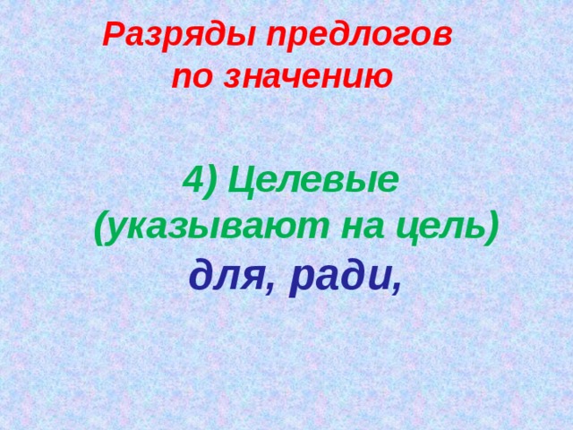 Разряды предлогов по значению 4) Целевые (указывают на цель) для, ради,   