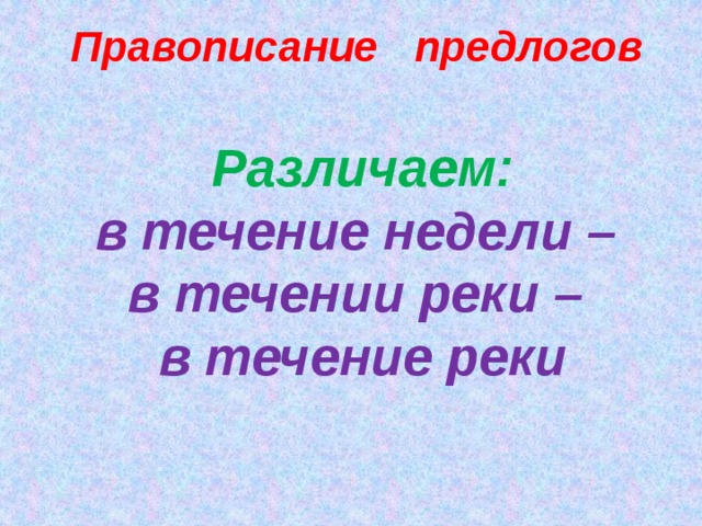 Правописание предлогов Различаем: в течение недели – в течении реки – в течение реки   