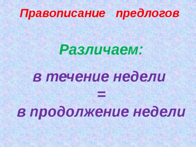 Правописание предлогов Различаем:  в течение недели = в продолжение недели  