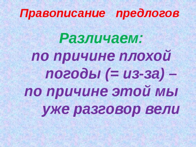 Правописание предлогов Различаем: по причине плохой погоды (= из-за) – по причине этой мы уже разговор вели   