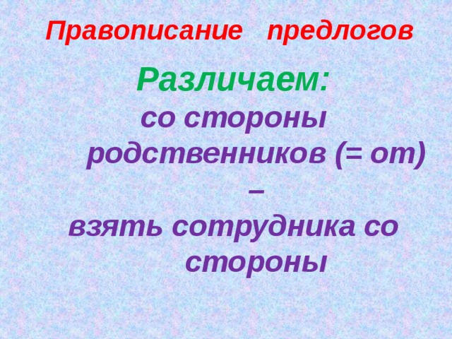 Правописание предлогов Различаем: со стороны родственников (= от) – взять сотрудника со стороны   