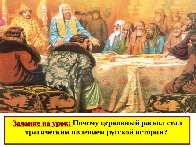 Задание на урок: Почему церковный раскол стал трагическим явлением русской истории? 