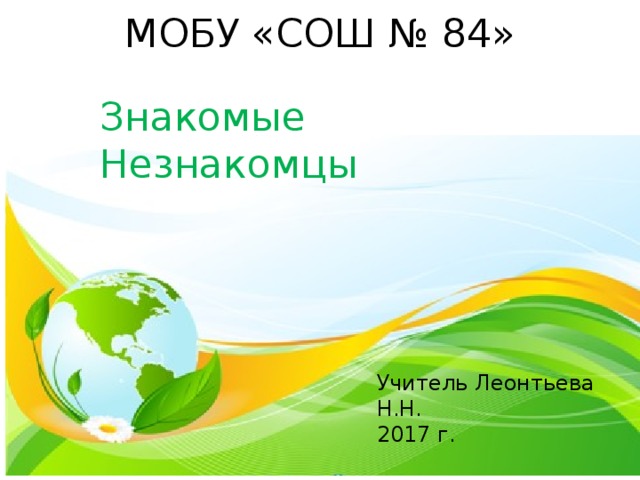 МОБУ «СОШ № 84» Знакомые Незнакомцы Учитель Леонтьева Н.Н. 2017 г. 
