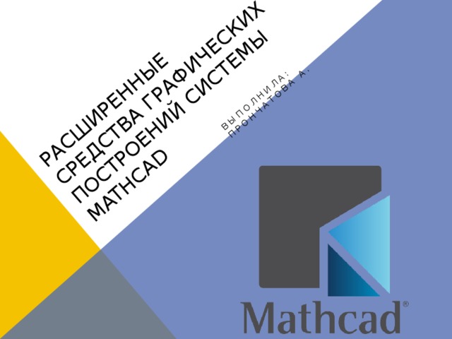 Расширенные средства графических построений системы mathcad Выполнила: Прончатова А. 