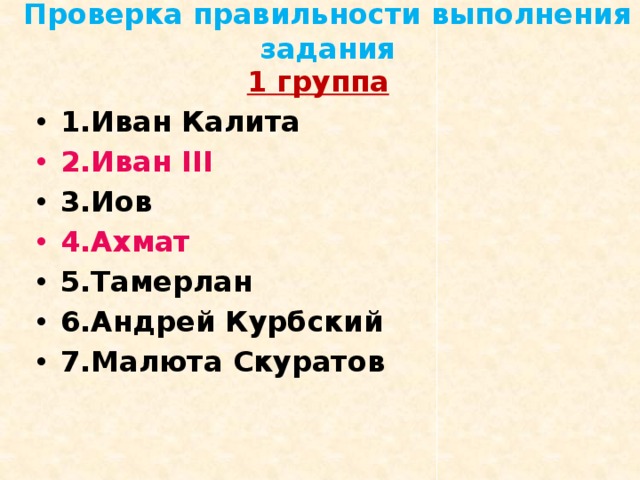 Проверка правильности выполнения задания 1 группа 1.Иван Калита 2.Иван III 3.Иов 4.Ахмат 5.Тамерлан 6.Андрей Курбский 7.Малюта Скуратов  