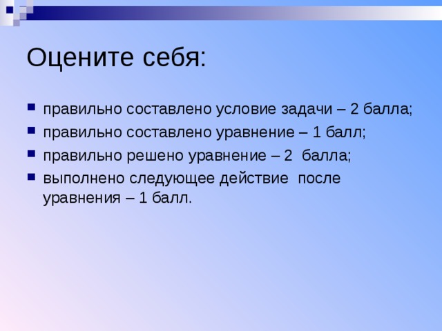 Оцените себя: правильно составлено условие задачи – 2 балла; правильно составлено уравнение – 1 балл; правильно решено уравнение – 2 балла; выполнено следующее действие после уравнения – 1 балл. 