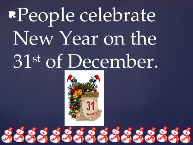 People celebrate New Year on the 31 st of December. 