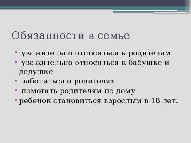 Обязанности в семье  уважительно относиться к родителям  уважительно относиться к бабушке и дедушке  заботиться о родителях  помогать родителям по дому ребенок становиться взрослым в 18 лет. 