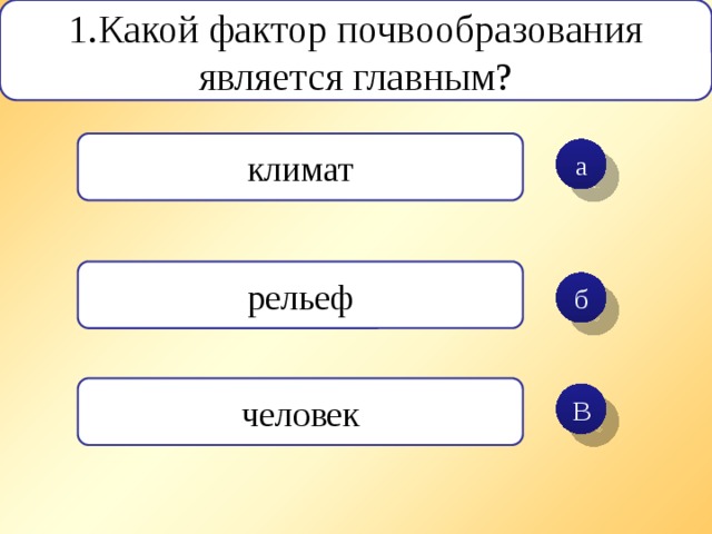 1.Какой фактор почвообразования является главным? климат а рельеф б человек В 