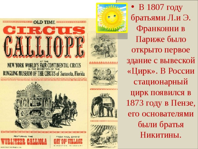 В 1807 году братьями Л.и Э. Франконни в Париже было открыто первое здание с вывеской «Цирк». В России стационарный цирк появился в 1873 году в Пензе, его основателями были братья Никитины. 