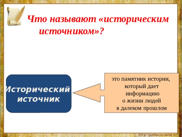 Что называют «историческим источником»? это памятник истории, который дает  информацию  о жизни людей в далеком прошлом Исторический источник 