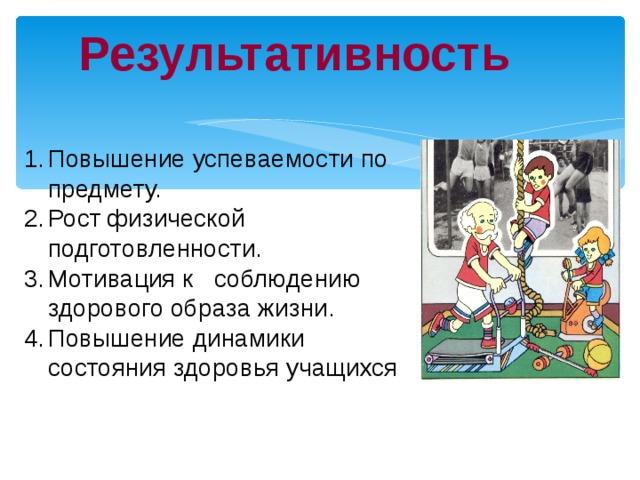 Результативность Повышение успеваемости по предмету. Рост физической подготовленности. Мотивация к соблюдению здорового образа жизни. Повышение динамики состояния здоровья учащихся 