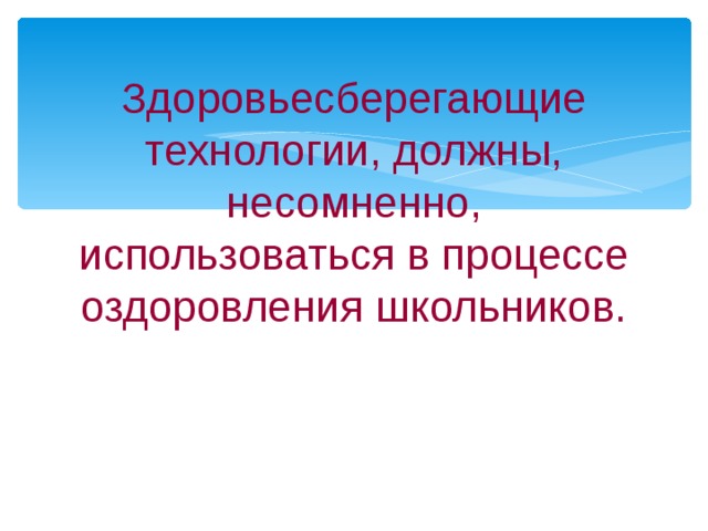 Здоровьесберегающие технологии, должны, несомненно, использоваться в процессе оздоровления школьников. 