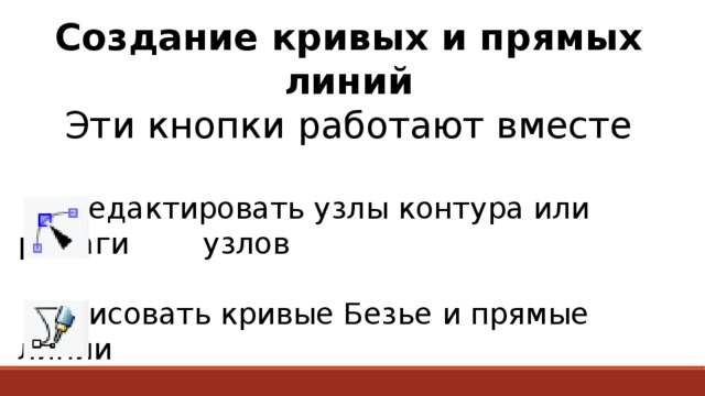 Создание кривых и прямых линий Эти кнопки работают вместе   Редактировать узлы контура или рычаги    узлов   Рисовать кривые Безье и прямые линии 