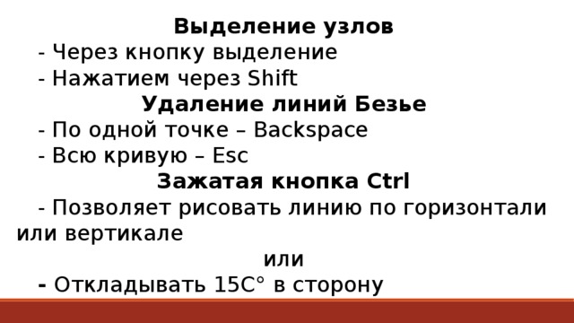 Выделение узлов  - Через кнопку выделение  - Нажатием через Shift Удаление линий Безье  - По одной точке – Backspace  - Всю кривую – Esc Зажатая кнопка Ctrl  - Позволяет рисовать линию по горизонтали или вертикале или  - Откладывать 15С° в сторону 