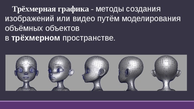  Трёхмерная графика - методы создания изображений или видео путём моделирования объёмных объектов в  трёхмерном  пространстве. 