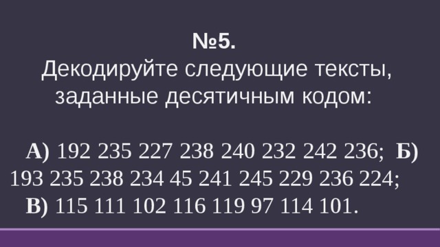 № 5.   Декодируйте следующие тексты, заданные десятичным кодом:  А) 192 235 227 238 240 232 242 236;  Б) 193 235 238 234 45 241 245 229 236 224;   В) 115 111 102 116 119 97 114 101.  
