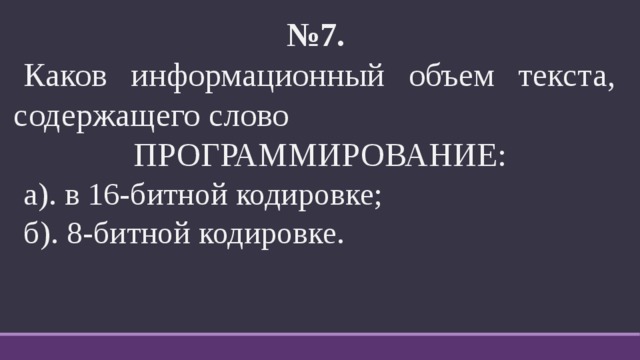 № 7.   Каков информационный объем текста, содержащего слово ПРОГРАММИРОВАНИЕ: а). в 16-битной кодировке; б). 8-битной кодировке. 