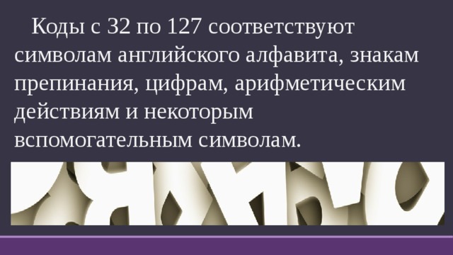  Коды с 32 по 127 соответствуют символам английского алфавита, знакам препинания, цифрам, арифметическим действиям и некоторым вспомогательным символам. 