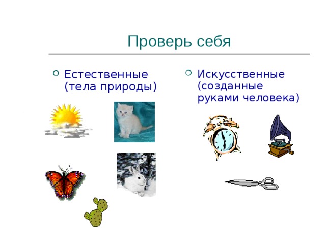 Проверь себя Естественные (тела природы) Искусственные (созданные руками человека) 