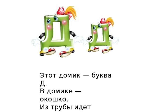 Этот домик — буква Д.  В домике — окошко.  Из трубы идет дымок,  А в окошке — кошка. 