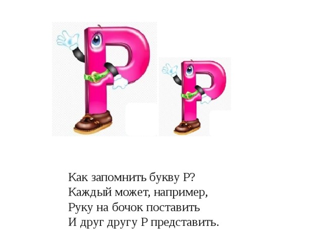 Как запомнить букву Р?  Каждый может, например,  Руку на бочок поставить  И друг другу Р представить. 