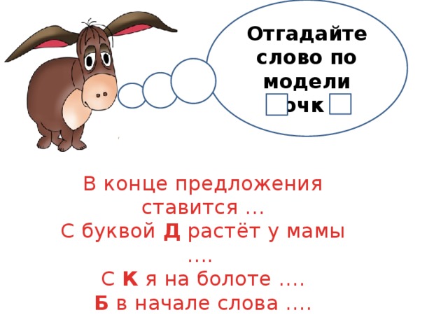 Отгадайте слово по модели очк В конце предложения ставится … С буквой Д растёт у мамы …. С К я на болоте …. Б в начале слова …. 